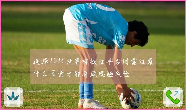 选择2026世界杯投注平台时需注意什么因素才能有效规避风险